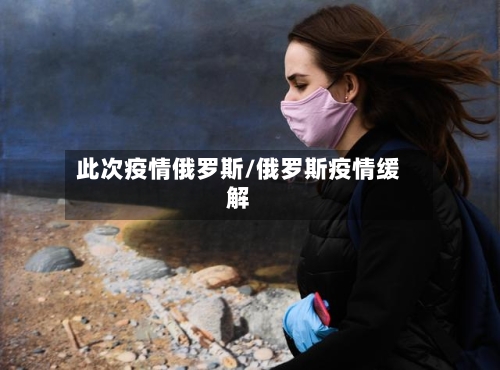 此次疫情俄罗斯/俄罗斯疫情缓解