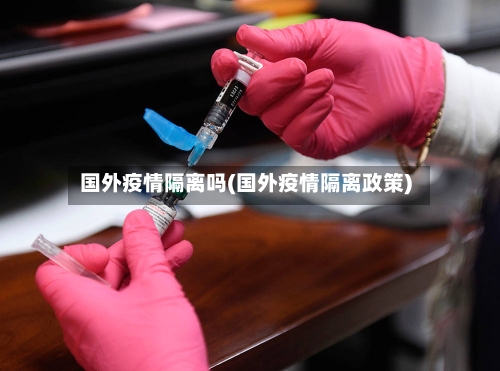 国外疫情隔离吗(国外疫情隔离政策)