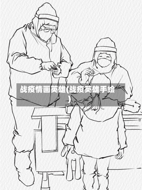 战疫情画英雄(战疫英雄手绘)-第2张图片