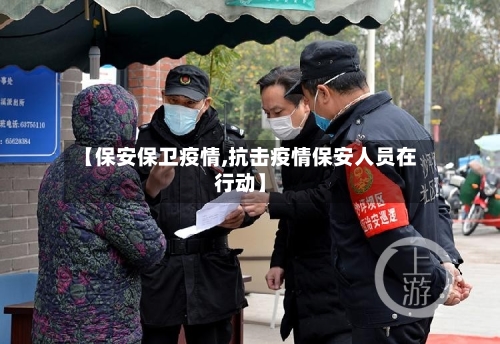 【保安保卫疫情,抗击疫情保安人员在行动】-第3张图片