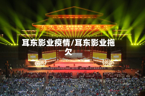 耳东影业疫情/耳东影业拖欠
