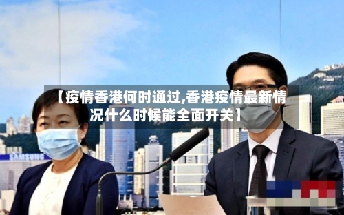 【疫情香港何时通过,香港疫情最新情况什么时候能全面开关】