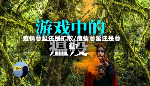 疫情蔓延还是扩散/疫情蔓延还是蔓延?