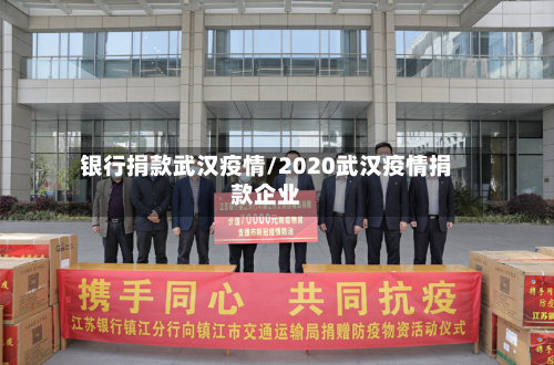 银行捐款武汉疫情/2020武汉疫情捐款企业