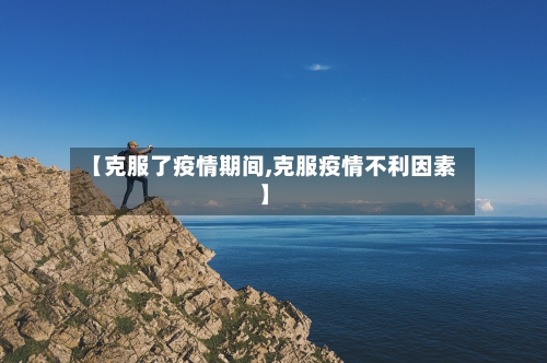 【克服了疫情期间,克服疫情不利因素】