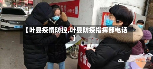 【叶县疫情防控,叶县防疫指挥部电话】