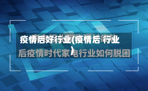 疫情后好行业(疫情后 行业)