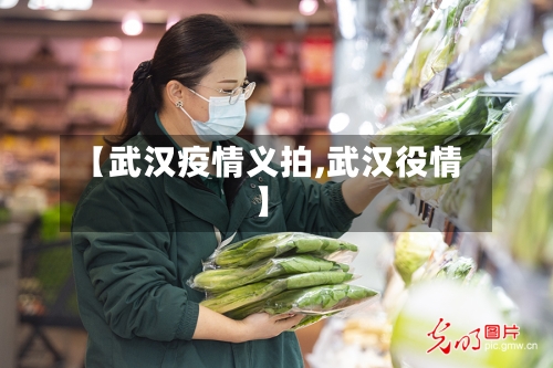【武汉疫情义拍,武汉役情】