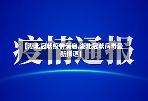 【湖北冠状疫情消息,湖北冠状病毒最新报道】-第1张图片