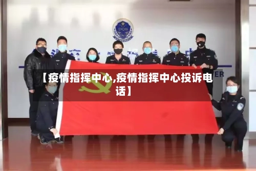 【疫情指挥中心,疫情指挥中心投诉电话】-第1张图片