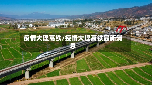 疫情大理高铁/疫情大理高铁最新消息-第1张图片