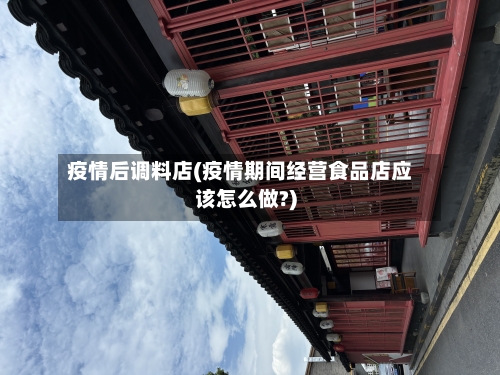 疫情后调料店(疫情期间经营食品店应该怎么做?)-第2张图片