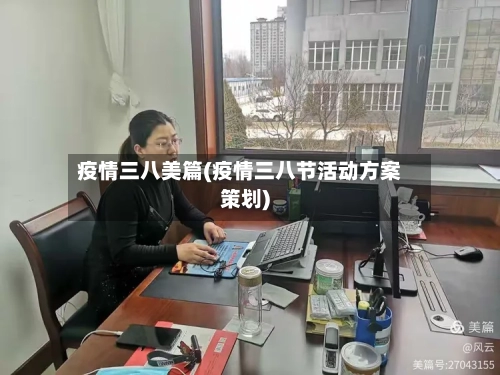 疫情三八美篇(疫情三八节活动方案策划)-第1张图片