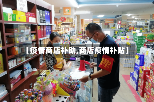 【疫情商店补助,商店疫情补贴】-第1张图片
