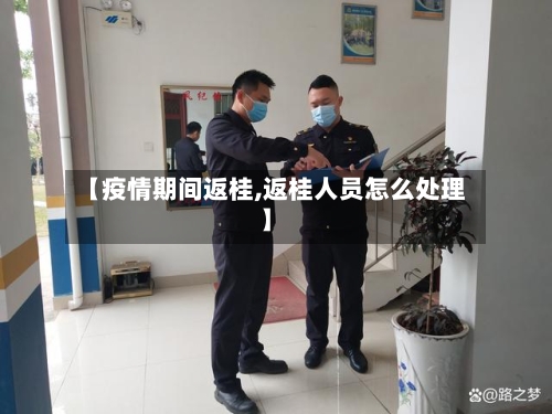 【疫情期间返桂,返桂人员怎么处理】-第1张图片