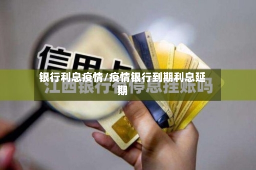 银行利息疫情/疫情银行到期利息延期-第1张图片