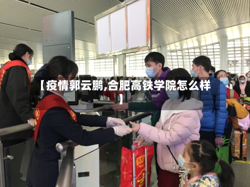 【疫情郭云鹏,合肥高铁学院怎么样】-第1张图片