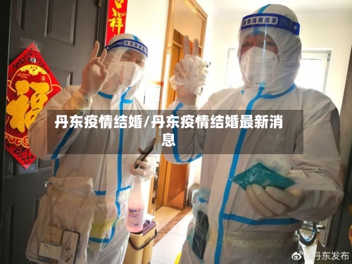 丹东疫情结婚/丹东疫情结婚最新消息-第1张图片