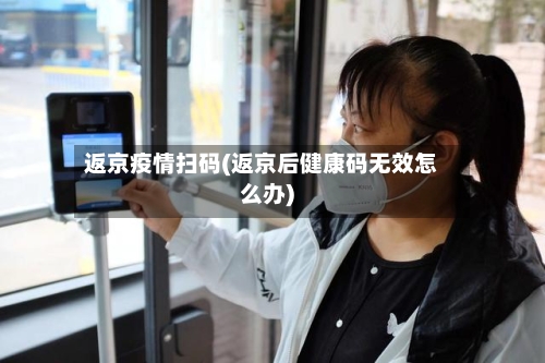 返京疫情扫码(返京后健康码无效怎么办)-第1张图片
