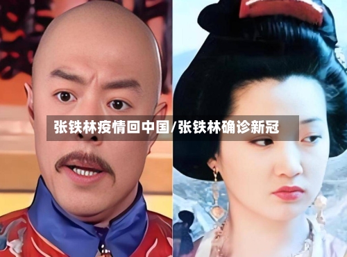 张铁林疫情回中国/张铁林确诊新冠-第1张图片