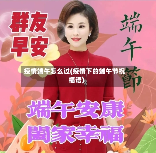 疫情端午怎么过(疫情下的端午节祝福语)-第3张图片