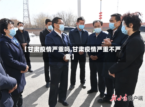 【甘肃疫情严重吗,甘肃疫情严重不严重】-第1张图片