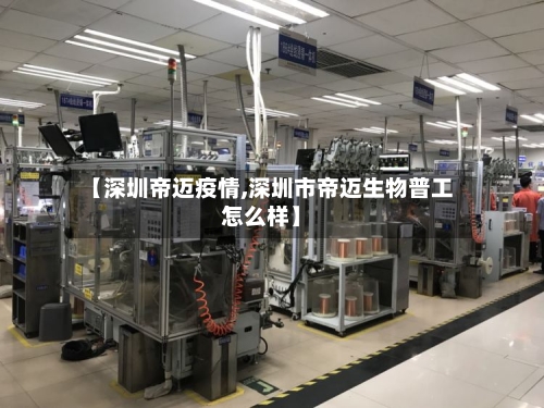 【深圳帝迈疫情,深圳市帝迈生物普工怎么样】-第1张图片