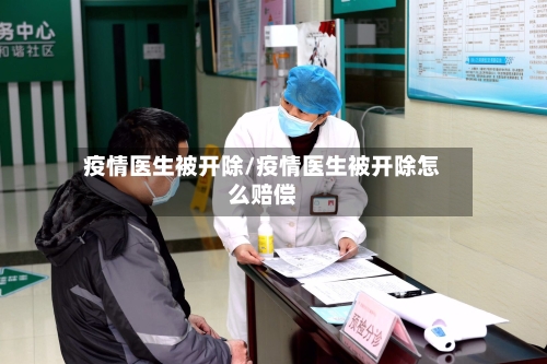 疫情医生被开除/疫情医生被开除怎么赔偿-第3张图片