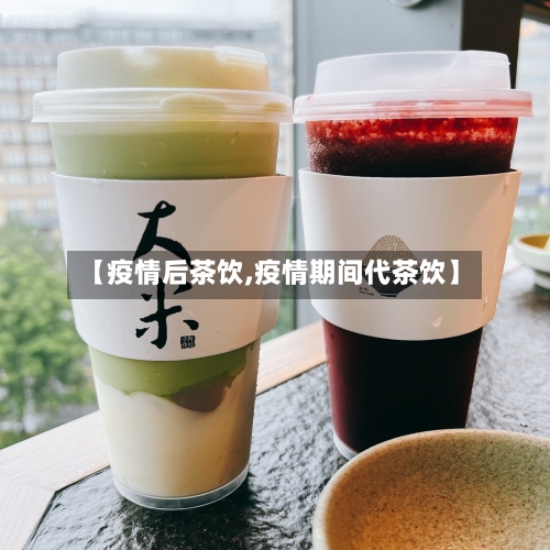 【疫情后茶饮,疫情期间代茶饮】-第1张图片