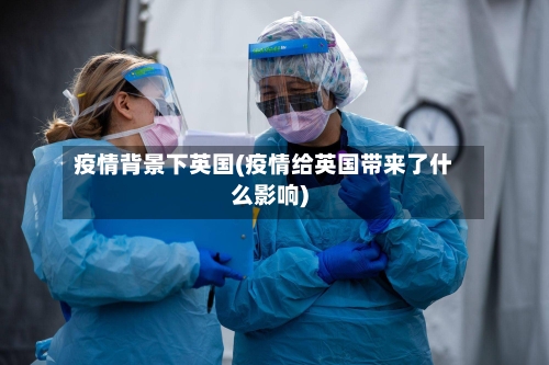 疫情背景下英国(疫情给英国带来了什么影响)-第2张图片