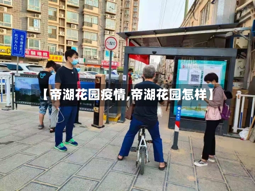 【帝湖花园疫情,帝湖花园怎样】-第1张图片