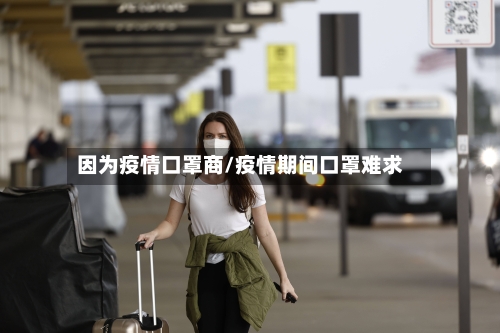 因为疫情口罩商/疫情期间口罩难求-第1张图片