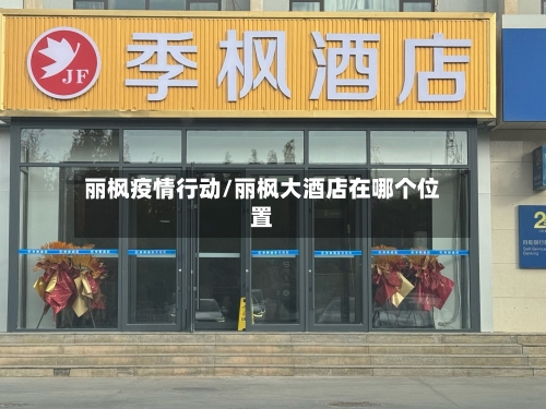 丽枫疫情行动/丽枫大酒店在哪个位置-第1张图片