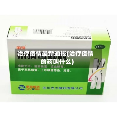 治疗疫情最新通报(治疗疫情的药叫什么)-第1张图片