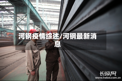 河钢疫情综述/河钢最新消息-第3张图片