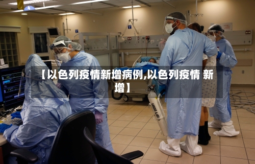 【以色列疫情新增病例,以色列疫情 新增】-第3张图片