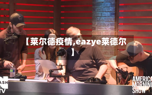 【莱尔德疫情,eazye莱德尔】-第2张图片