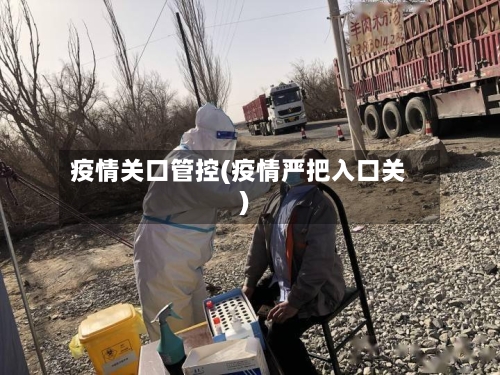 疫情关口管控(疫情严把入口关)-第1张图片