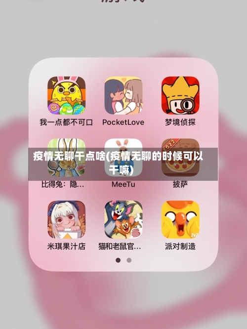 疫情无聊干点啥(疫情无聊的时候可以干嘛)-第2张图片