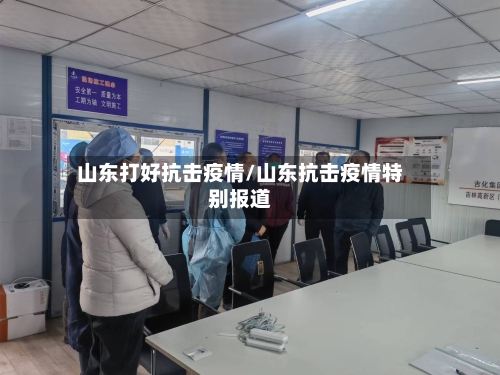 山东打好抗击疫情/山东抗击疫情特别报道-第1张图片