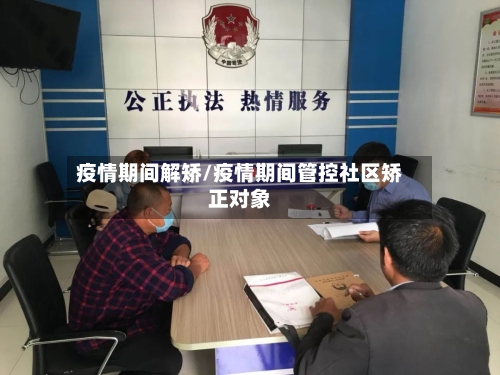 疫情期间解矫/疫情期间管控社区矫正对象-第1张图片