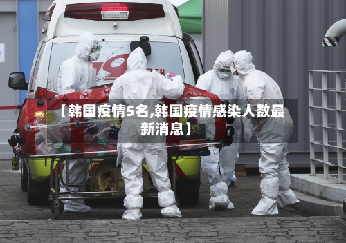 【韩国疫情5名,韩国疫情感染人数最新消息】-第3张图片