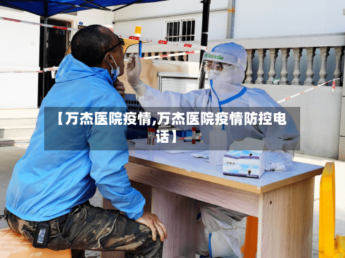【万杰医院疫情,万杰医院疫情防控电话】-第1张图片