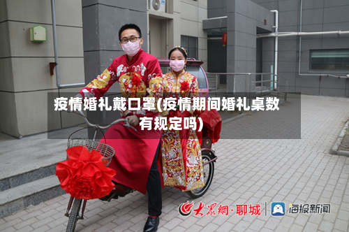 疫情婚礼戴口罩(疫情期间婚礼桌数有规定吗)-第2张图片