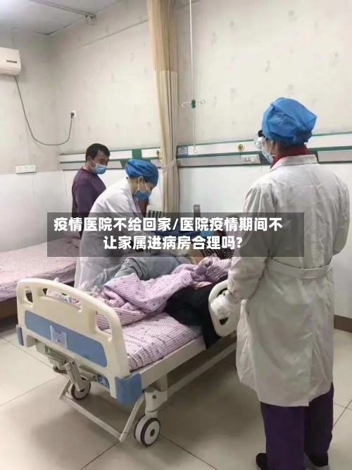 疫情医院不给回家/医院疫情期间不让家属进病房合理吗?-第1张图片