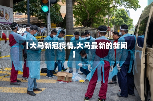 【大马新冠疫情,大马最新的新闻】-第1张图片