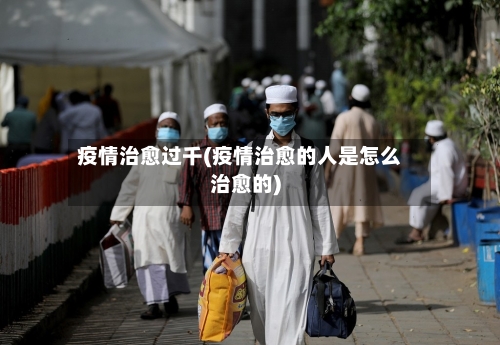 疫情治愈过千(疫情治愈的人是怎么治愈的)-第3张图片