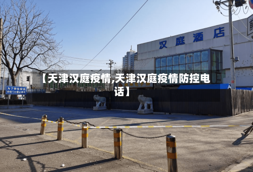 【天津汉庭疫情,天津汉庭疫情防控电话】-第3张图片