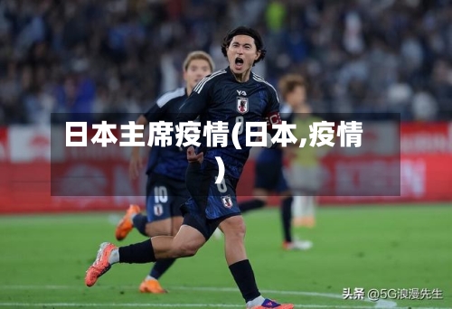 日本主席疫情(日本,疫情)-第1张图片