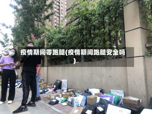 疫情期间零跑腿(疫情期间跑腿安全吗)-第2张图片